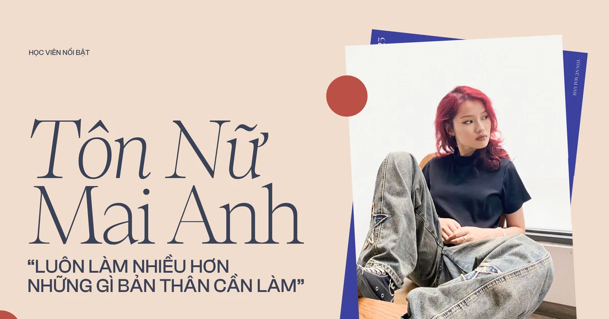 Tôn Nữ Mai Anh: "Luôn làm nhiều hơn những gì bản thân cần làm" – Bí quyết thành công dù chưa tốt nghiệp