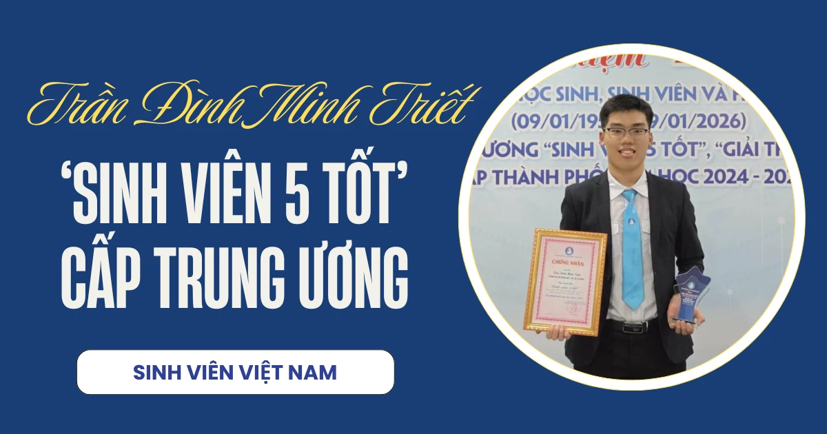 Trần Đình Minh Triết: Chàng sinh viên UFLS "ẵm" hai lần danh hiệu Sinh viên 5 tốt cấp Trung ương